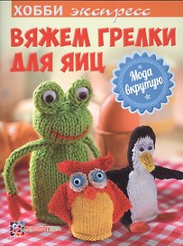 Вяжем грелки для яиц. Мода вкрутую. Хобби экспресс