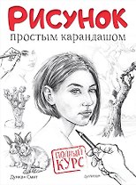 Рисунок простым карандашом. Полный курс