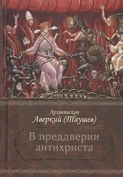 В преддверии антихриста. Избранное из творений о Страшном Суде, антихристе и кончине мира