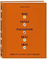 Вид. Запах. Ощущение. Вкус. Звук. Новый путь в искусстве кулинарии