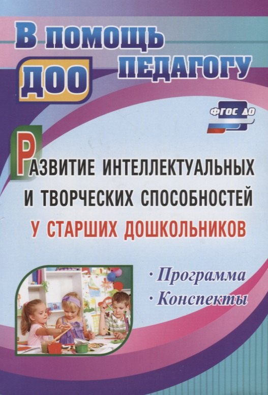 

Развитие интеллектуальных и творческих способностей у старших дошкольников. Программа. Конспекты. ФГОС ДО