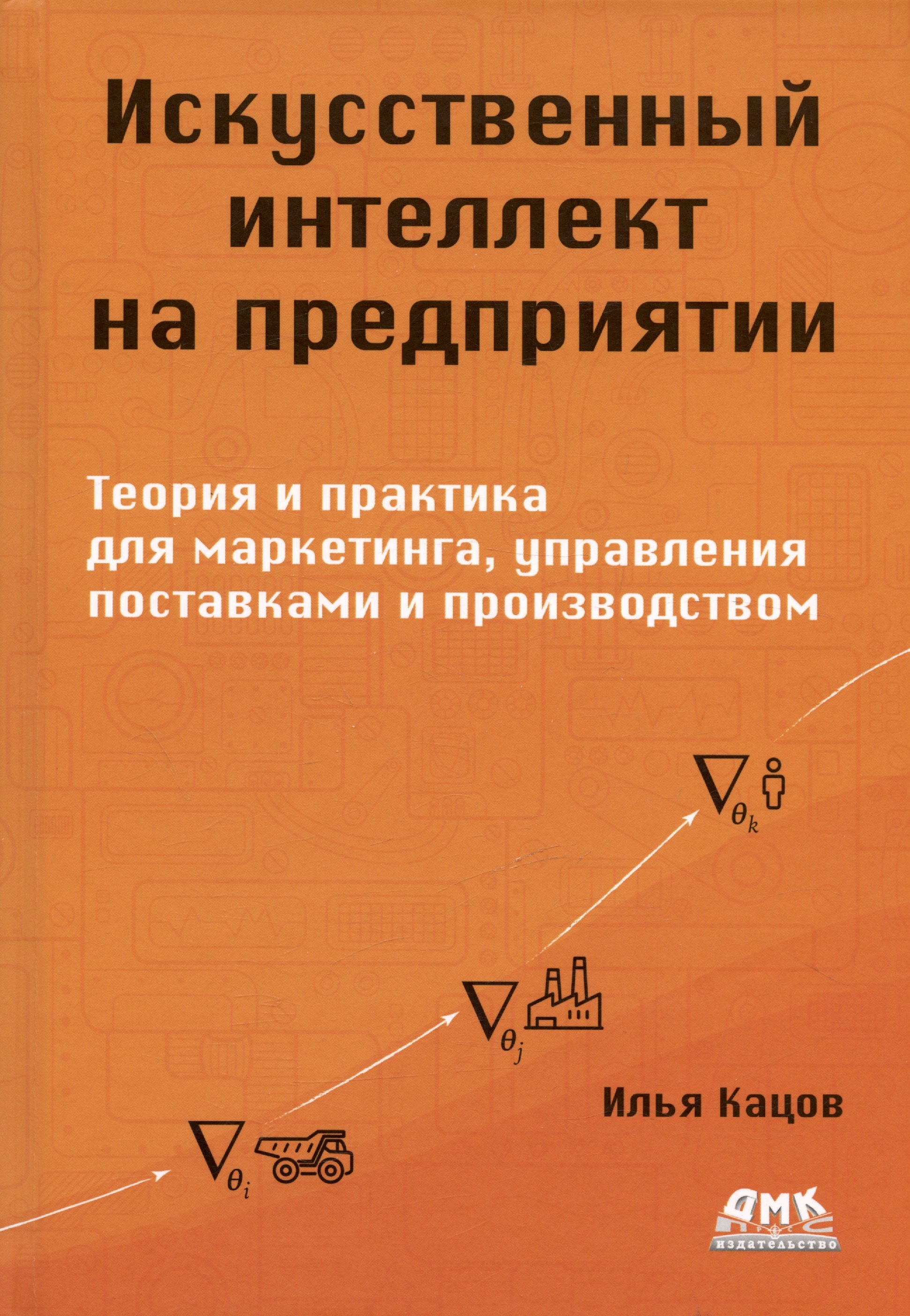 

Искуственный интеллект на предприятии. Теория и практика для маркетинга, управления поставками и производством