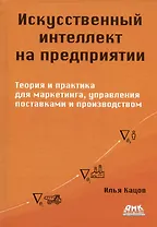 Искуственный интеллект на предприятии. Теория и практика для маркетинга, управления поставками и производством