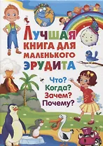 Лучшая книга для маленького эрудита. Что? Когда? Зачем? Почему?