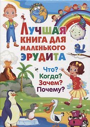Лучшая книга для маленького эрудита. Что? Когда? Зачем? Почему?