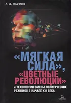 Мягкая сила цветные революции и технологии смены политических режимов в начале 21в. (Наумов)