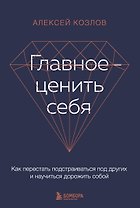 Главное - ценить себя. Как перестать подстраиваться под других и научиться дорожить собой
