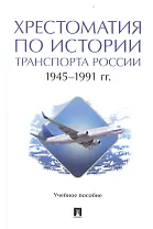 Хрестоматия по истории транспорта России: 1945–1991 гг. Учебное пособие