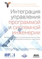Интеграция управления программой и системной инженерии. Методы, инструменты и организационные системы для улучшения результативности интеграции