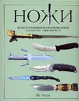 Ножи: Иллюстированная энциклопедия ножей для боя, охоты и выживания