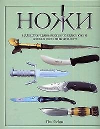 Ножи: Иллюстированная энциклопедия ножей для боя, охоты и выживания