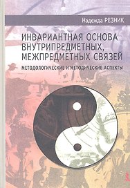 Инвариантная основа внутрипредметных, межпредметных связей: методологические и методические аспекты. Монография / 3-е изд., дораб. и доп.