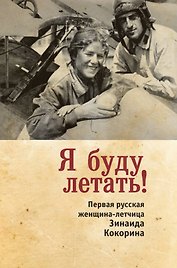 Я буду летать! Первая русская женщина-летчица Зинаида Кокорина