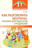 Как разговорить молчуна: пособие для педагогов и родителей - 0
