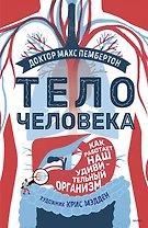 Тело человека. Как работает наш удивительный организм