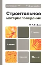 Строительное материаловедение: учебное пособие для бакалавров. - 4-е изд.,  перераб. и доп.