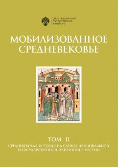

Мобилизованное средневековье: Т 2. Средневековая история на службе национальной и государственной идеология в России