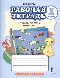 Технология. 1 класс. Рабочая тетрадь к учебнику Л.Ю. Огерчук
