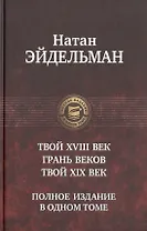 Твой восемнадцатый век. Грань веков. Твой девятнадцатый век. Полное издание в одном томе