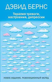 Терапия тревоги, настроения, депрессии. Новое издание. Революционный метод