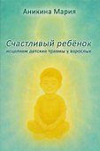 Счастливый ребенок. Исцеляем детские травмы у взрослых - 0