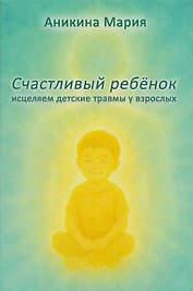 Счастливый ребенок. Исцеляем детские травмы у взрослых