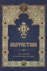 Акафистник для чтения в различных нуждах
