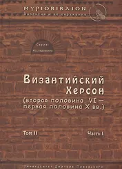 Византийский Херсон (вторая половина VI – первая половина X вв.). Том II. Часть I