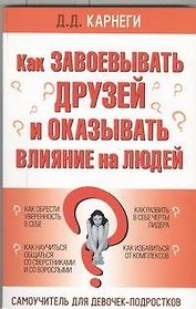 Как завоевывать друзей и оказывать влияние на людей: Самоучитель для девочек-подростков