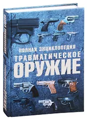 Травматическое оружие. Полная энциклопедия