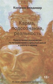 Карма, подсознание, реальность. Практическое руководство по путешествиям в прошлые жизни и работе с кармой