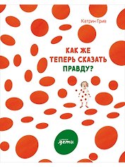 Как же теперь сказать правду?
