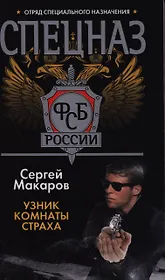 Спецназ ФСБ России. Узник комнаты страха: Роман.