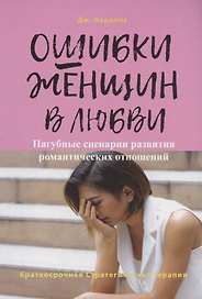 Ошибки женщин в любви. Пагубные сценарии развития романтических отношений