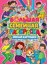 БОЛЬШАЯ СЕМЕЙНАЯ РАСКРАСКА. МИЛЫЕ КАРТИНКИ