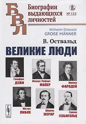 Великие люди: Гемфри Дэви, Юлиус Роберт Майер, Майкл Фарадей, Юстус Либих, Шарль Жерар, Герман Гельмгольц