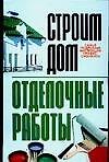 Строим дом: Отделочные работы: Самые полные инструкции профессионалов