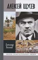 Алексей Щусев: Архитектор №1