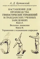 Наставление для производства гимнастических упражнений в гражданских учебных заведениях Книга I. Вольные движения. Книга II. Упражнения с подвижными снарядами