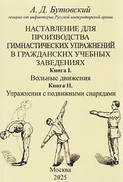 Наставление для производства гимнастических упражнений в гражданских учебных заведениях Книга I. Вольные движения. Книга II. Упражнения с подвижными снарядами
