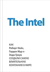 The Intel. Как Роберт Нойс, Гордон Мур и Энди Гроув создали самую влиятельную компанию в мире