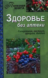 Здоровье без аптеки. Гипертония, гастрит,артрит, диабет