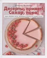 Десерты, привет! Сахар, пока! Ваши любимые торты, пирожные и печенье без грамма сахара