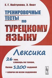 Тренировочные тесты по турецкому языку. Лексика. 26 тем, словарь по темам, более 1200 заданий + ключи ко всем заданиям