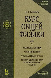 Курс общей физики. В 5 тт. Т. 5. Квантовая оптика. Атомная физика. Физика твердого тела. Физика атомного ядра и элементарных частиц: Учеб. пос. 5-е из