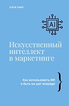 Искусственный интеллект в маркетинге. Как использовать ИИ и быть на шаг впереди
