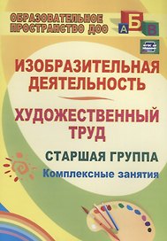 Изобразительная деятельность и художественный труд. Старшая группа. Комплексные занятия. ФГОС ДО
