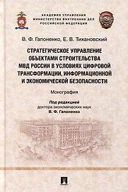 Стратегическое управление объектами строительства МВД России в условиях цифровой трансформации, информационной и экономической безопасности: монография
