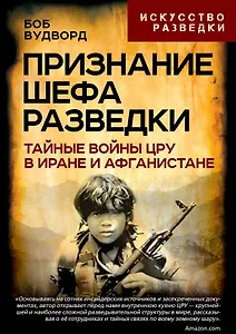 

Признание шефа разведки. Тайные войны ЦРУ в Иране и Афганистане