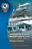 Холодная война между США и СССР (1945-1991 гг.). Очерки истории